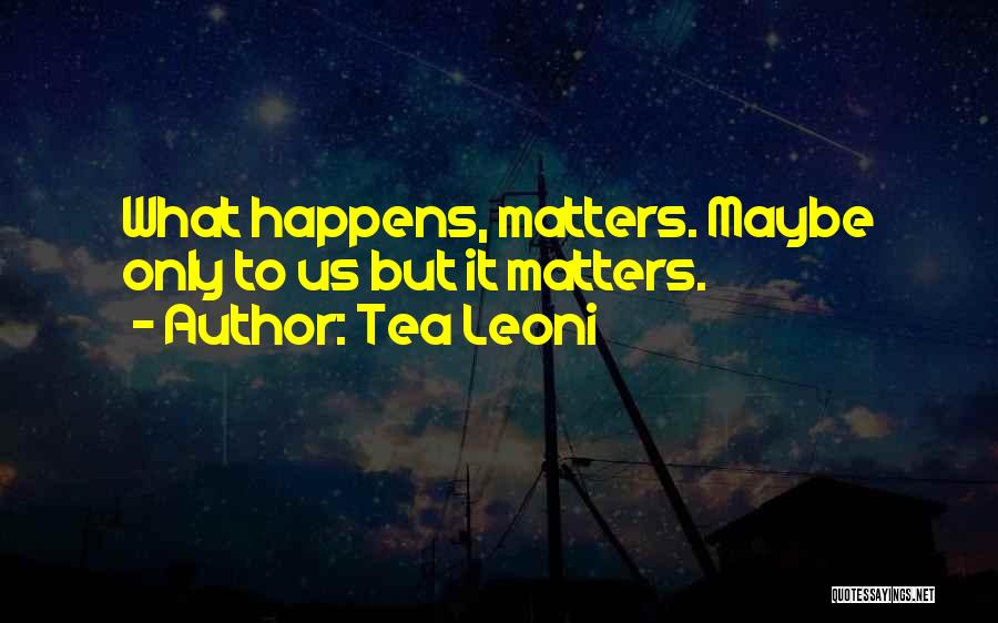 Tea Leoni Quotes: What Happens, Matters. Maybe Only To Us But It Matters.