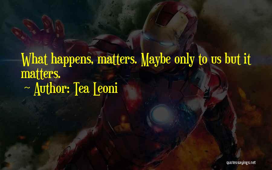 Tea Leoni Quotes: What Happens, Matters. Maybe Only To Us But It Matters.