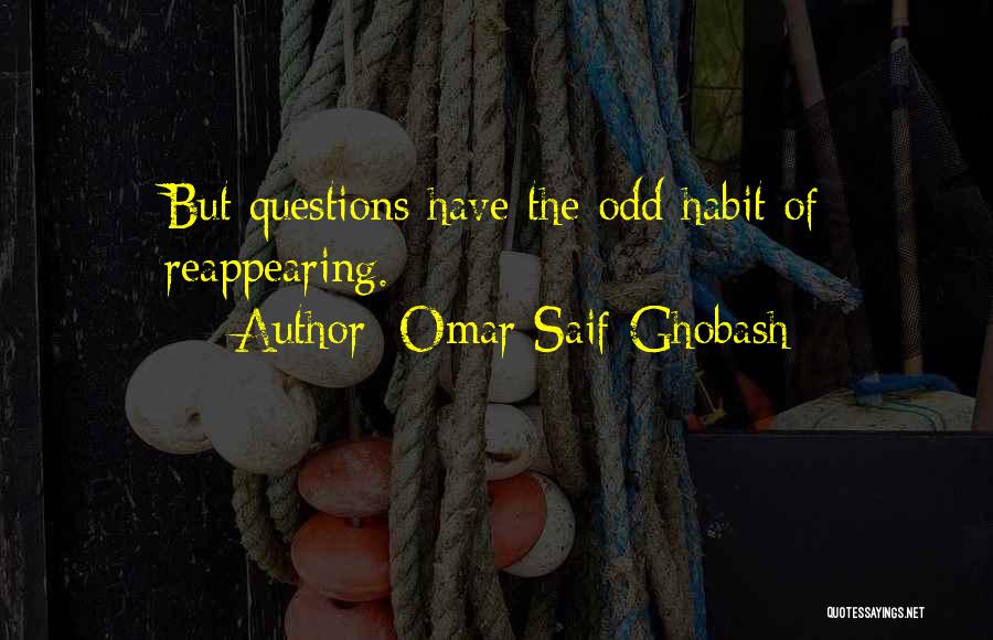 Omar Saif Ghobash Quotes: But Questions Have The Odd Habit Of Reappearing.