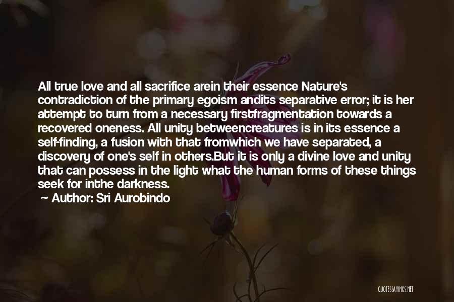 Sri Aurobindo Quotes: All True Love And All Sacrifice Arein Their Essence Nature's Contradiction Of The Primary Egoism Andits Separative Error; It Is