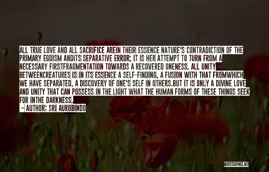 Sri Aurobindo Quotes: All True Love And All Sacrifice Arein Their Essence Nature's Contradiction Of The Primary Egoism Andits Separative Error; It Is