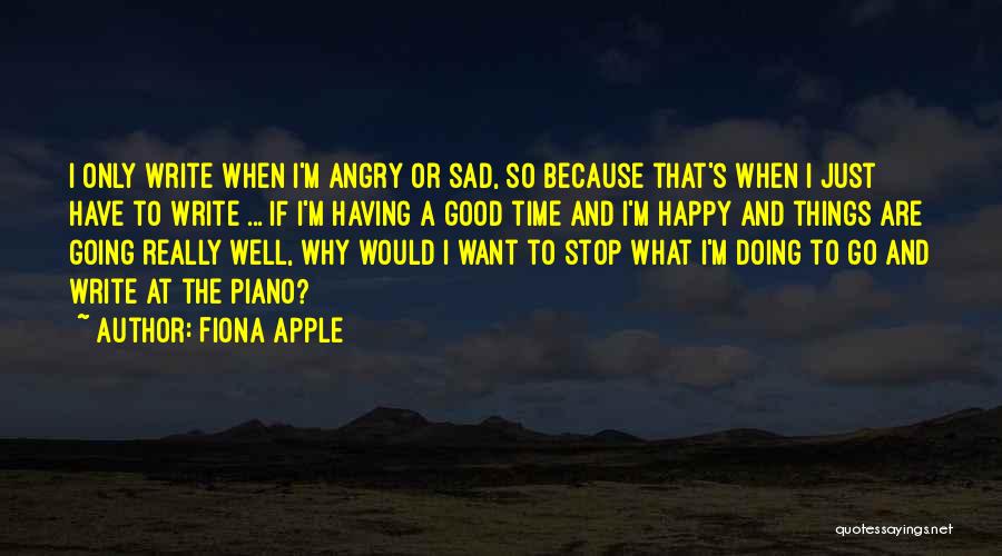 Fiona Apple Quotes: I Only Write When I'm Angry Or Sad, So Because That's When I Just Have To Write ... If I'm