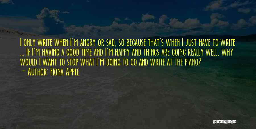 Fiona Apple Quotes: I Only Write When I'm Angry Or Sad, So Because That's When I Just Have To Write ... If I'm