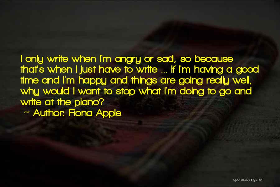 Fiona Apple Quotes: I Only Write When I'm Angry Or Sad, So Because That's When I Just Have To Write ... If I'm