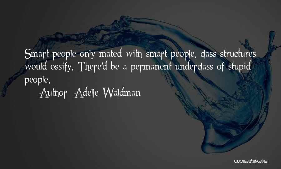 Adelle Waldman Quotes: Smart People Only Mated With Smart People, Class Structures Would Ossify. There'd Be A Permanent Underclass Of Stupid People.