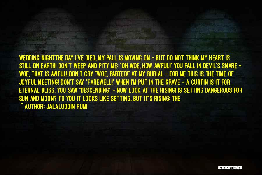 Jalaluddin Rumi Quotes: Wedding Nightthe Day I've Died, My Pall Is Moving On - But Do Not Think My Heart Is Still On