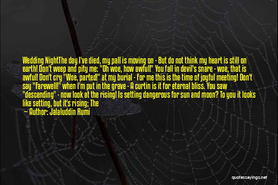 Jalaluddin Rumi Quotes: Wedding Nightthe Day I've Died, My Pall Is Moving On - But Do Not Think My Heart Is Still On