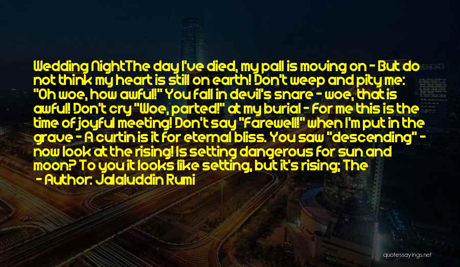 Jalaluddin Rumi Quotes: Wedding Nightthe Day I've Died, My Pall Is Moving On - But Do Not Think My Heart Is Still On