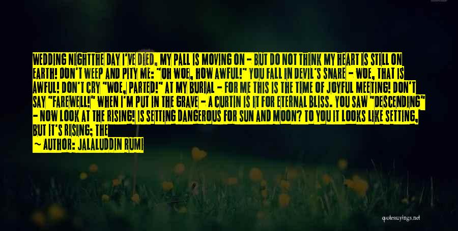 Jalaluddin Rumi Quotes: Wedding Nightthe Day I've Died, My Pall Is Moving On - But Do Not Think My Heart Is Still On