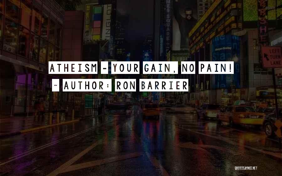 Ron Barrier Quotes: Atheism - Your Gain, No Pain!