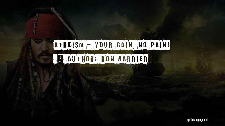Ron Barrier Quotes: Atheism - Your Gain, No Pain!