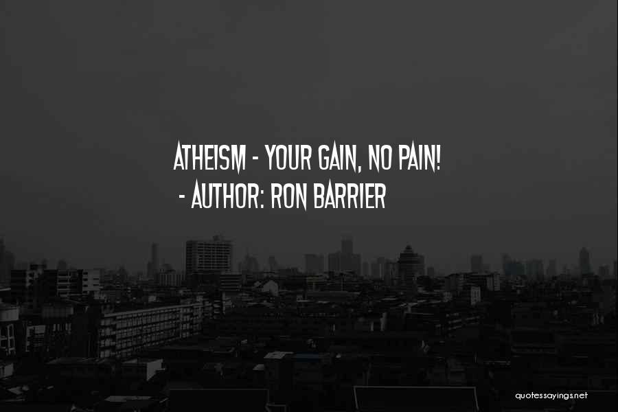 Ron Barrier Quotes: Atheism - Your Gain, No Pain!