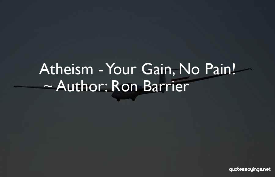 Ron Barrier Quotes: Atheism - Your Gain, No Pain!