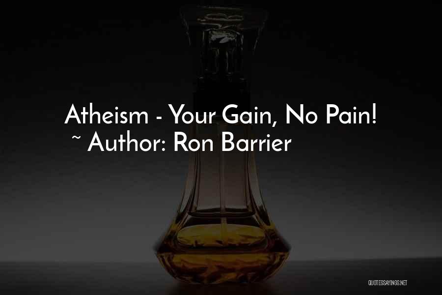 Ron Barrier Quotes: Atheism - Your Gain, No Pain!