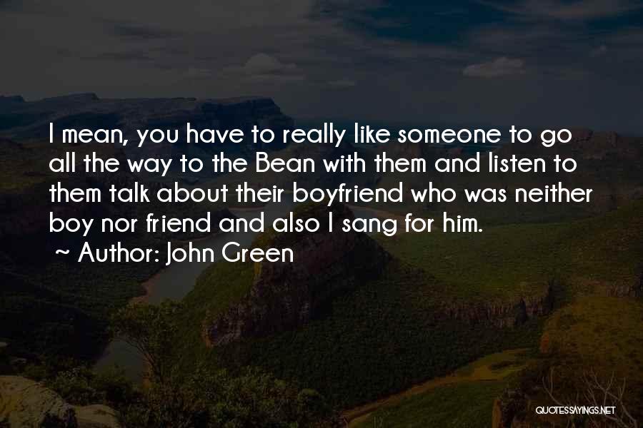 John Green Quotes: I Mean, You Have To Really Like Someone To Go All The Way To The Bean With Them And Listen