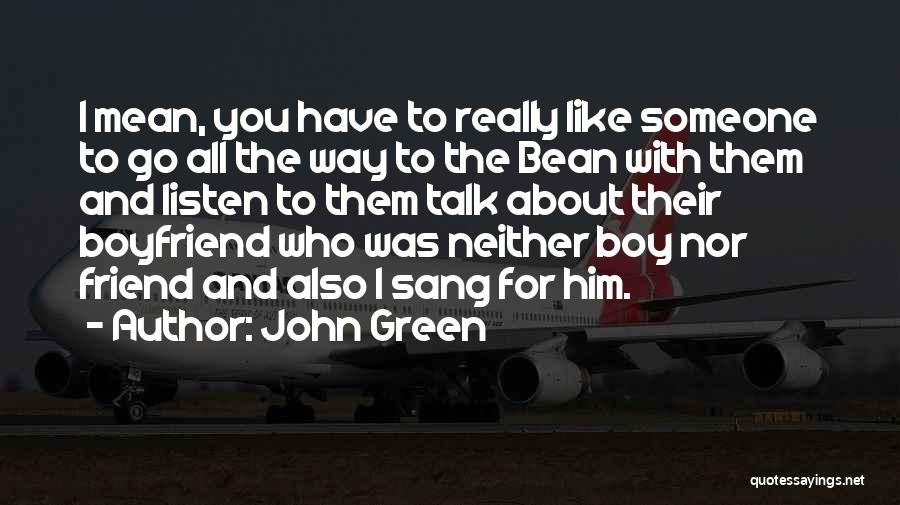John Green Quotes: I Mean, You Have To Really Like Someone To Go All The Way To The Bean With Them And Listen