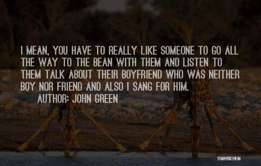 John Green Quotes: I Mean, You Have To Really Like Someone To Go All The Way To The Bean With Them And Listen