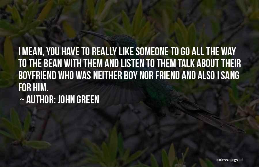 John Green Quotes: I Mean, You Have To Really Like Someone To Go All The Way To The Bean With Them And Listen