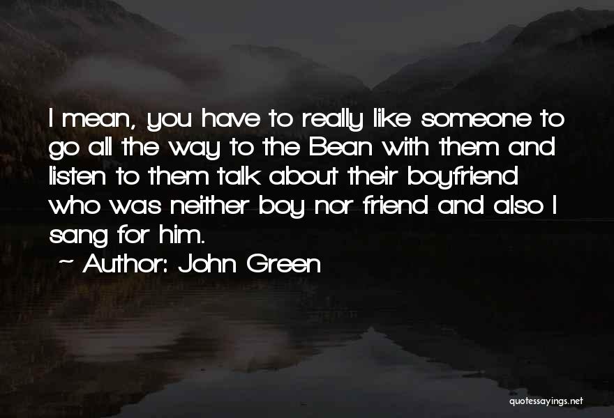 John Green Quotes: I Mean, You Have To Really Like Someone To Go All The Way To The Bean With Them And Listen