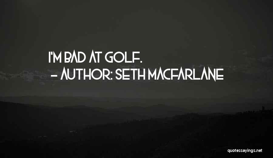 Seth MacFarlane Quotes: I'm Bad At Golf.