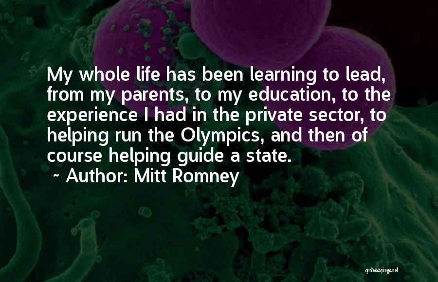 Mitt Romney Quotes: My Whole Life Has Been Learning To Lead, From My Parents, To My Education, To The Experience I Had In