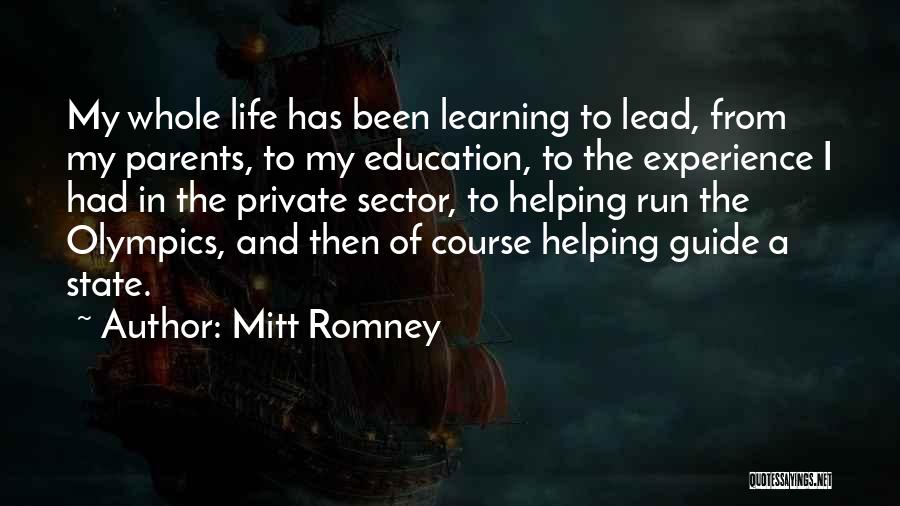 Mitt Romney Quotes: My Whole Life Has Been Learning To Lead, From My Parents, To My Education, To The Experience I Had In