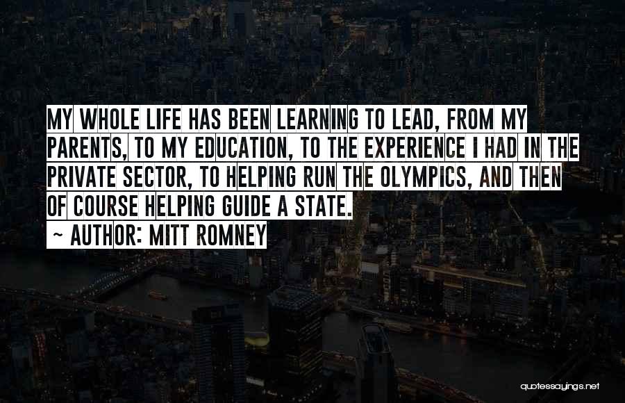 Mitt Romney Quotes: My Whole Life Has Been Learning To Lead, From My Parents, To My Education, To The Experience I Had In