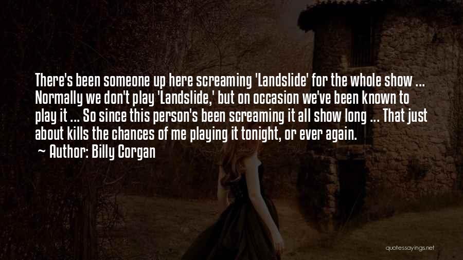 Billy Corgan Quotes: There's Been Someone Up Here Screaming 'landslide' For The Whole Show ... Normally We Don't Play 'landslide,' But On Occasion
