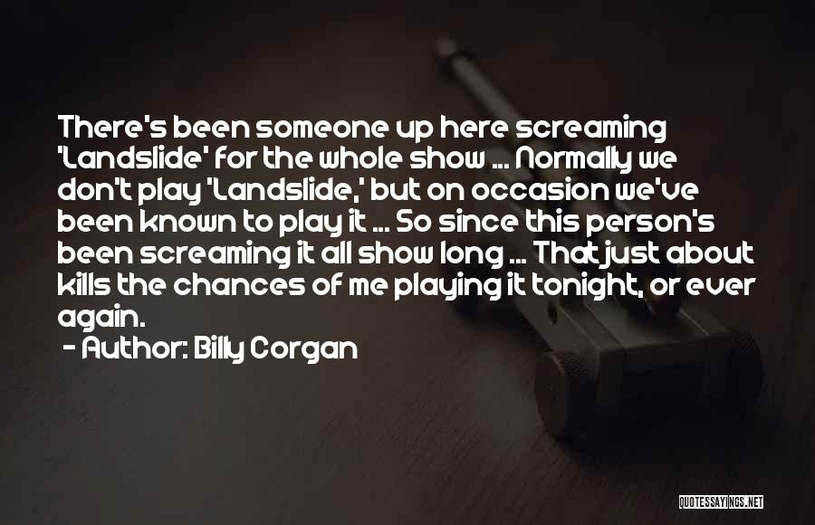 Billy Corgan Quotes: There's Been Someone Up Here Screaming 'landslide' For The Whole Show ... Normally We Don't Play 'landslide,' But On Occasion