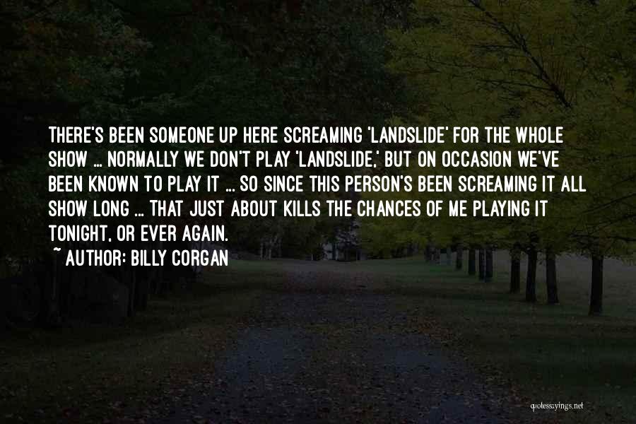 Billy Corgan Quotes: There's Been Someone Up Here Screaming 'landslide' For The Whole Show ... Normally We Don't Play 'landslide,' But On Occasion