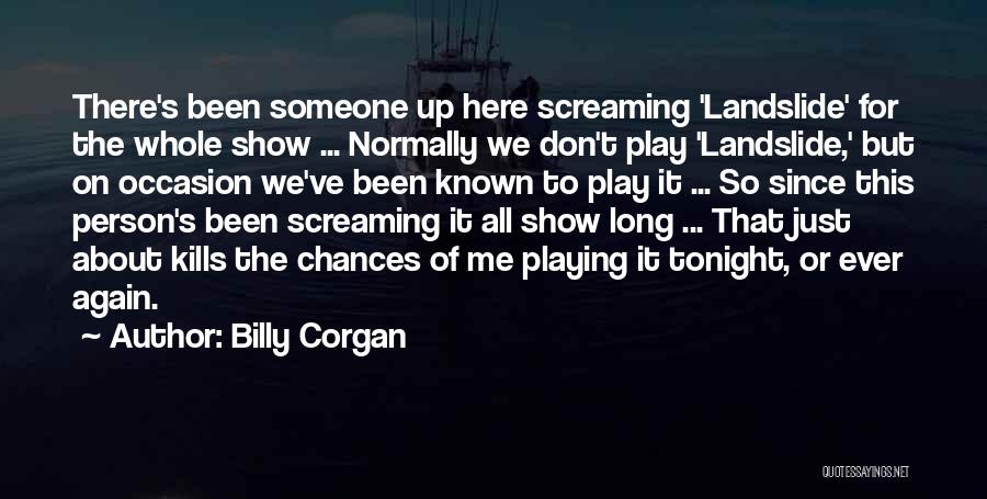 Billy Corgan Quotes: There's Been Someone Up Here Screaming 'landslide' For The Whole Show ... Normally We Don't Play 'landslide,' But On Occasion