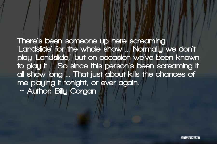 Billy Corgan Quotes: There's Been Someone Up Here Screaming 'landslide' For The Whole Show ... Normally We Don't Play 'landslide,' But On Occasion