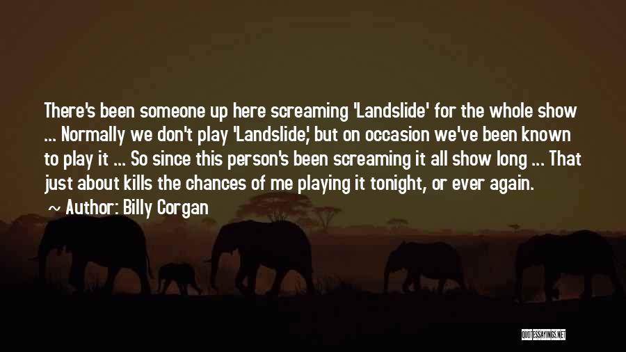 Billy Corgan Quotes: There's Been Someone Up Here Screaming 'landslide' For The Whole Show ... Normally We Don't Play 'landslide,' But On Occasion