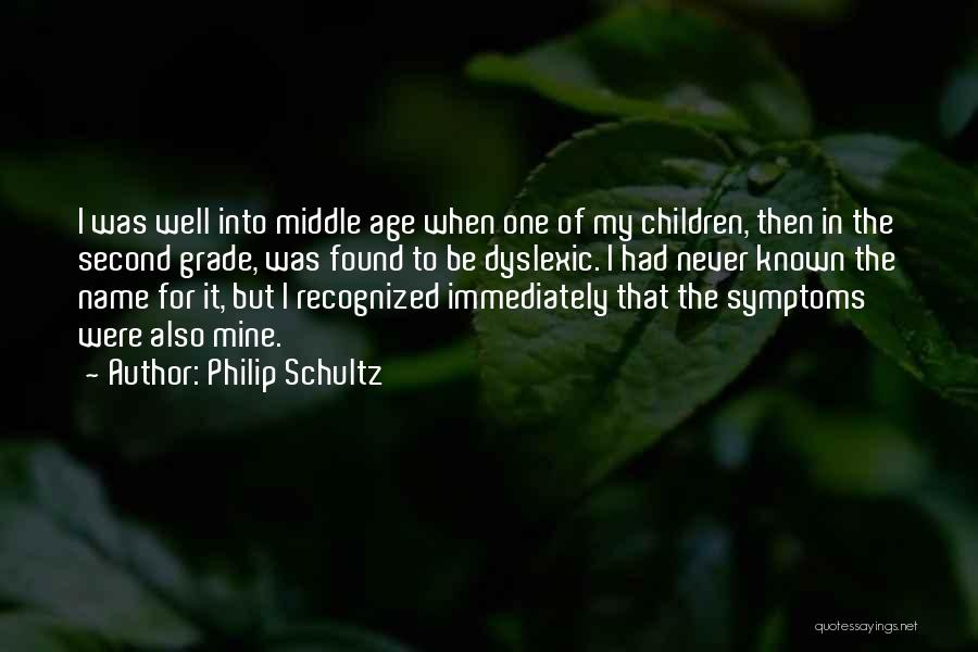 Philip Schultz Quotes: I Was Well Into Middle Age When One Of My Children, Then In The Second Grade, Was Found To Be