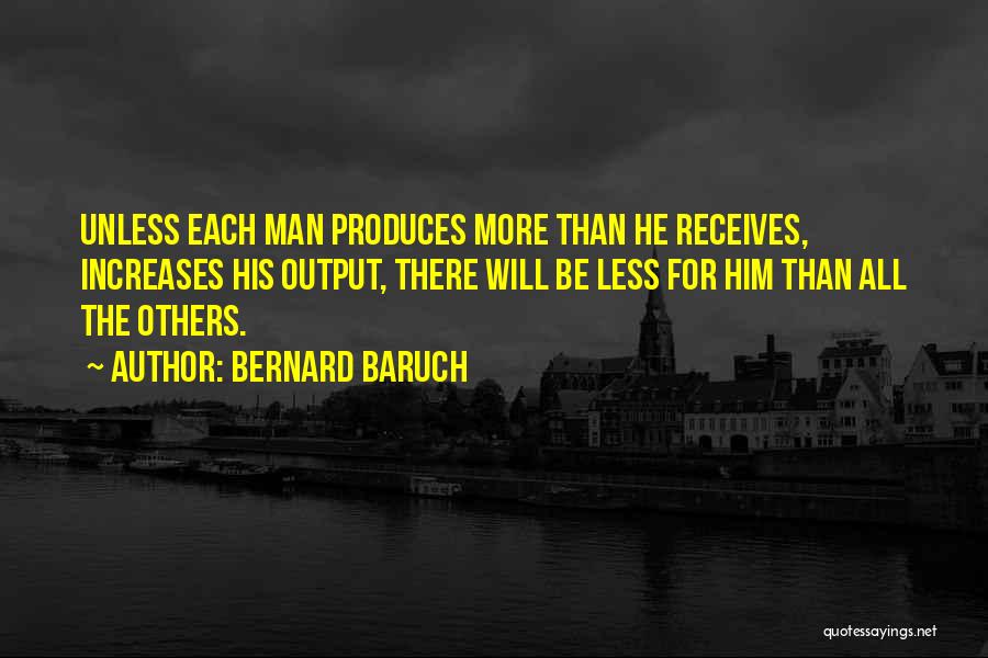 Bernard Baruch Quotes: Unless Each Man Produces More Than He Receives, Increases His Output, There Will Be Less For Him Than All The