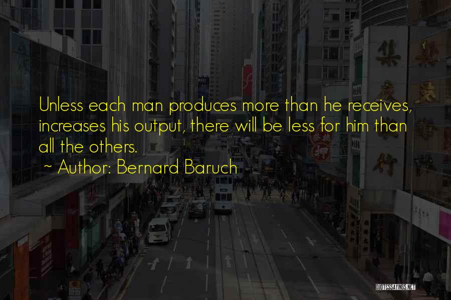 Bernard Baruch Quotes: Unless Each Man Produces More Than He Receives, Increases His Output, There Will Be Less For Him Than All The