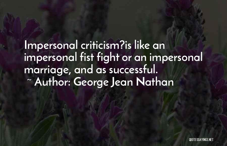 George Jean Nathan Quotes: Impersonal Criticism?is Like An Impersonal Fist Fight Or An Impersonal Marriage, And As Successful.