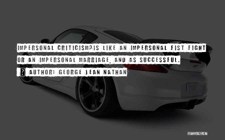 George Jean Nathan Quotes: Impersonal Criticism?is Like An Impersonal Fist Fight Or An Impersonal Marriage, And As Successful.