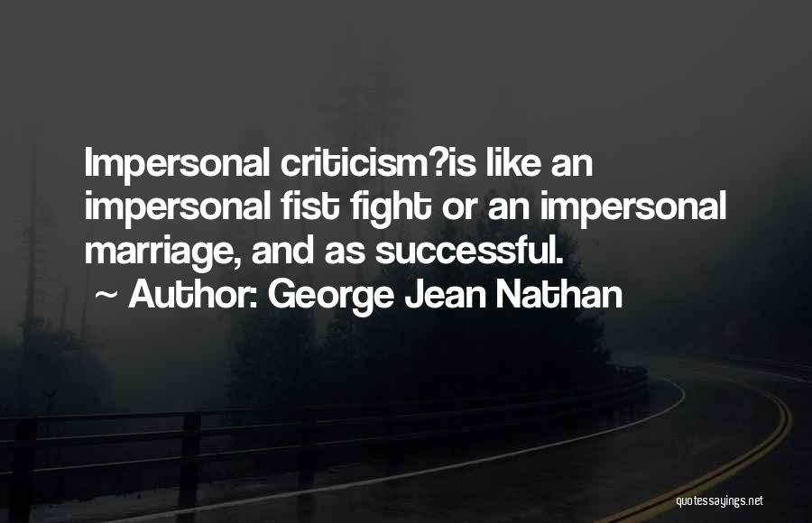 George Jean Nathan Quotes: Impersonal Criticism?is Like An Impersonal Fist Fight Or An Impersonal Marriage, And As Successful.