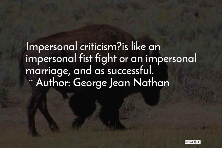 George Jean Nathan Quotes: Impersonal Criticism?is Like An Impersonal Fist Fight Or An Impersonal Marriage, And As Successful.