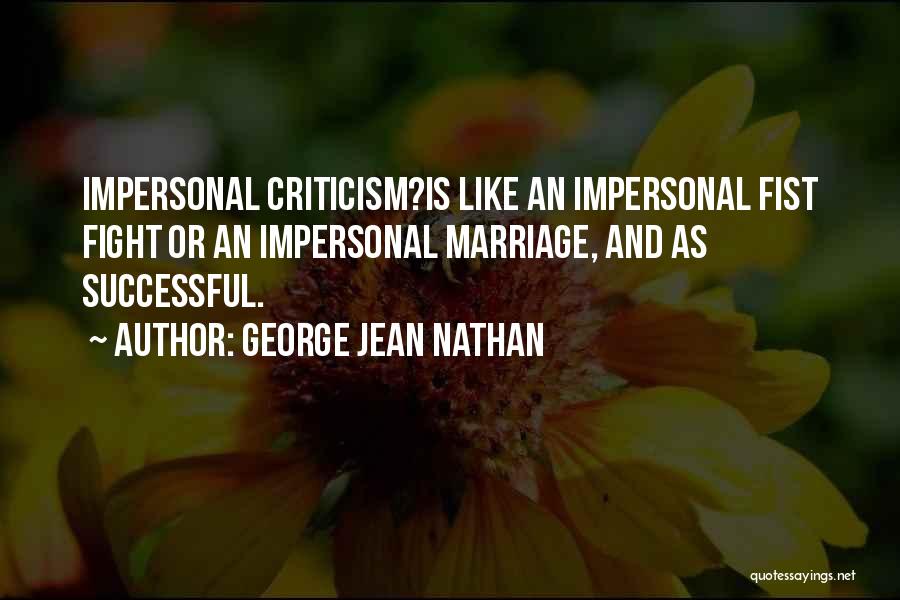 George Jean Nathan Quotes: Impersonal Criticism?is Like An Impersonal Fist Fight Or An Impersonal Marriage, And As Successful.