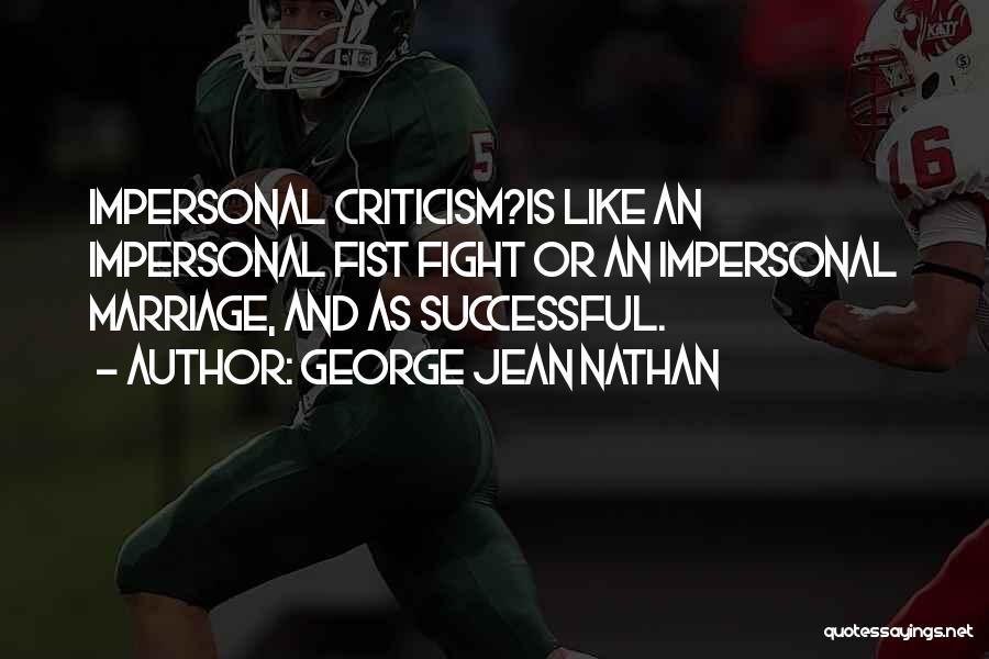 George Jean Nathan Quotes: Impersonal Criticism?is Like An Impersonal Fist Fight Or An Impersonal Marriage, And As Successful.