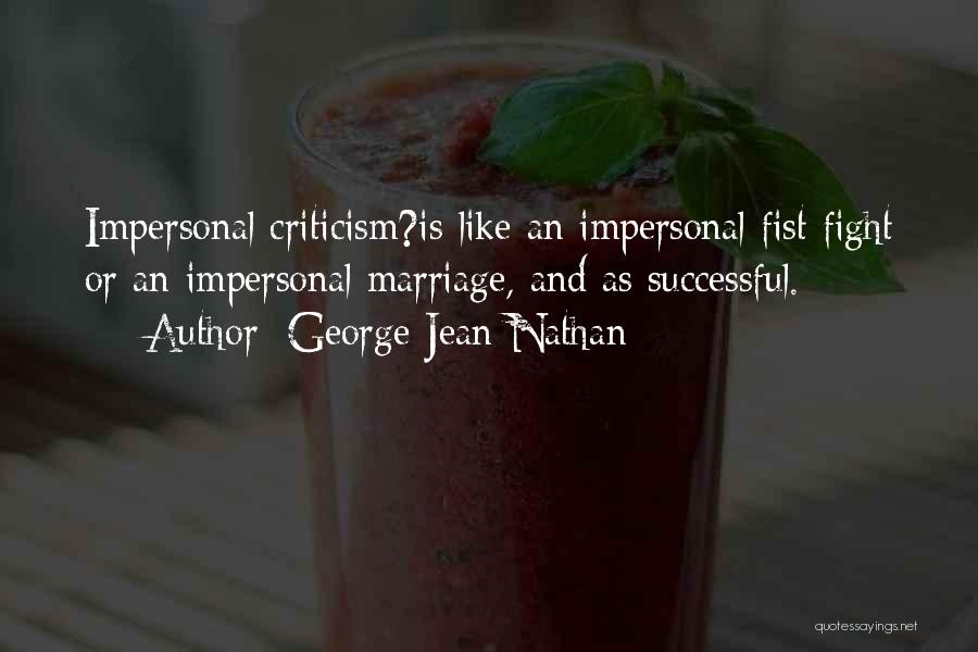 George Jean Nathan Quotes: Impersonal Criticism?is Like An Impersonal Fist Fight Or An Impersonal Marriage, And As Successful.