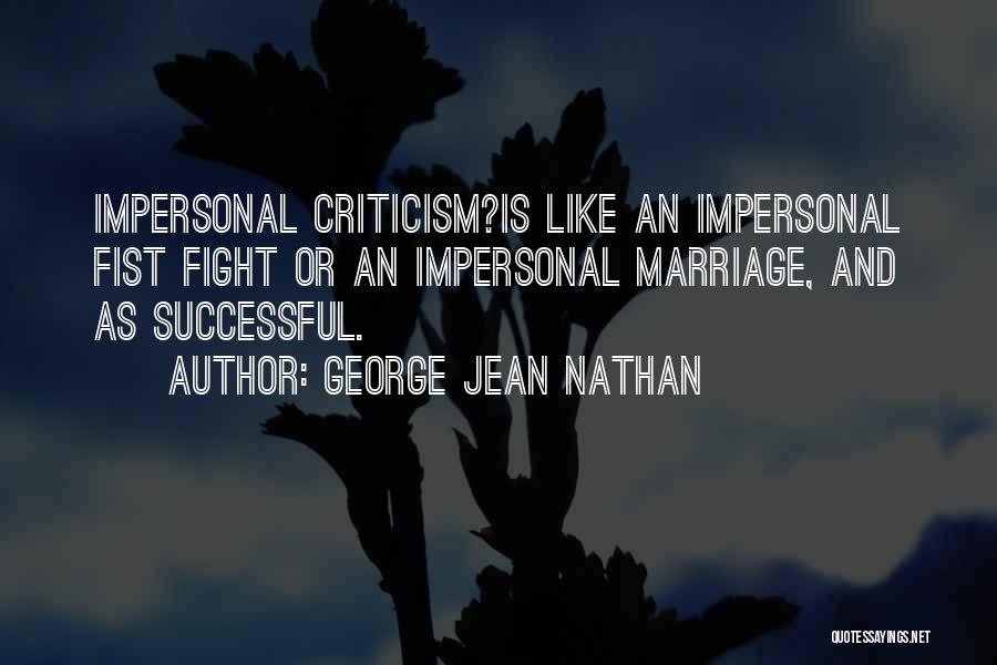 George Jean Nathan Quotes: Impersonal Criticism?is Like An Impersonal Fist Fight Or An Impersonal Marriage, And As Successful.