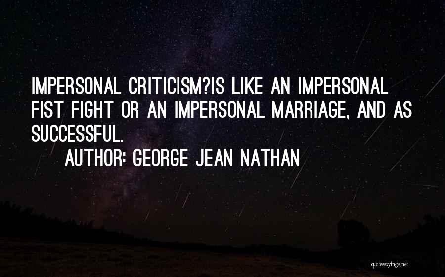 George Jean Nathan Quotes: Impersonal Criticism?is Like An Impersonal Fist Fight Or An Impersonal Marriage, And As Successful.