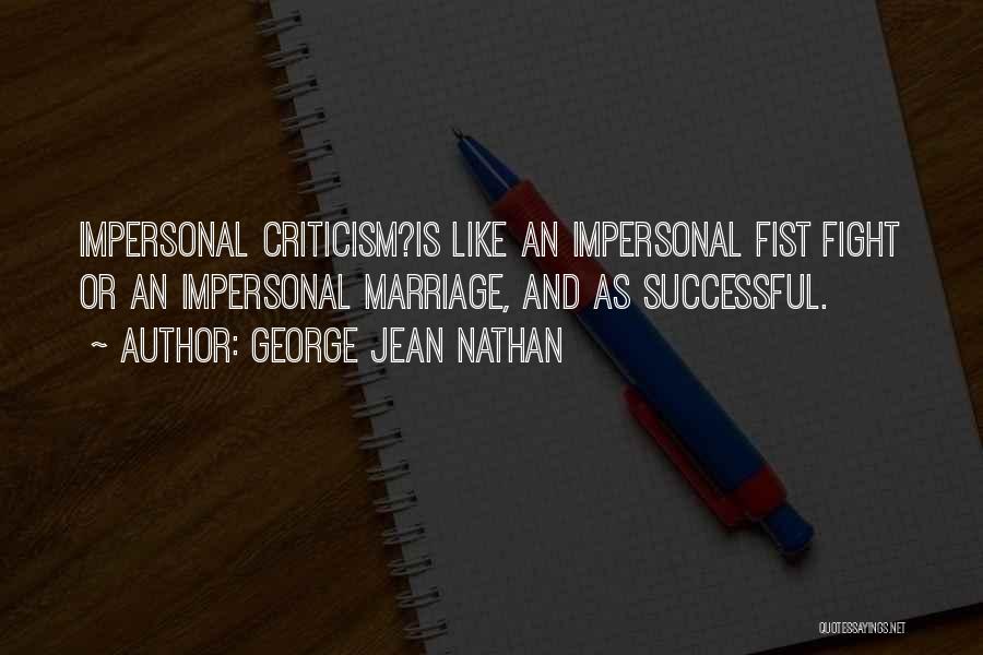 George Jean Nathan Quotes: Impersonal Criticism?is Like An Impersonal Fist Fight Or An Impersonal Marriage, And As Successful.