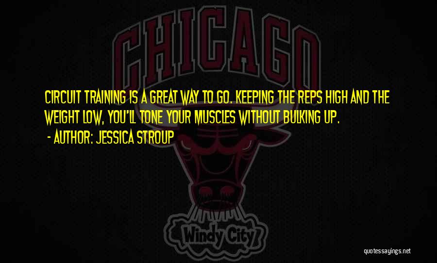 Jessica Stroup Quotes: Circuit Training Is A Great Way To Go. Keeping The Reps High And The Weight Low, You'll Tone Your Muscles