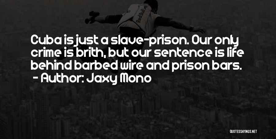 Jaxy Mono Quotes: Cuba Is Just A Slave-prison. Our Only Crime Is Brith, But Our Sentence Is Life Behind Barbed Wire And Prison