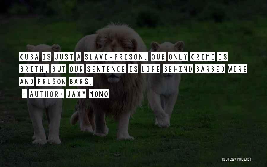 Jaxy Mono Quotes: Cuba Is Just A Slave-prison. Our Only Crime Is Brith, But Our Sentence Is Life Behind Barbed Wire And Prison