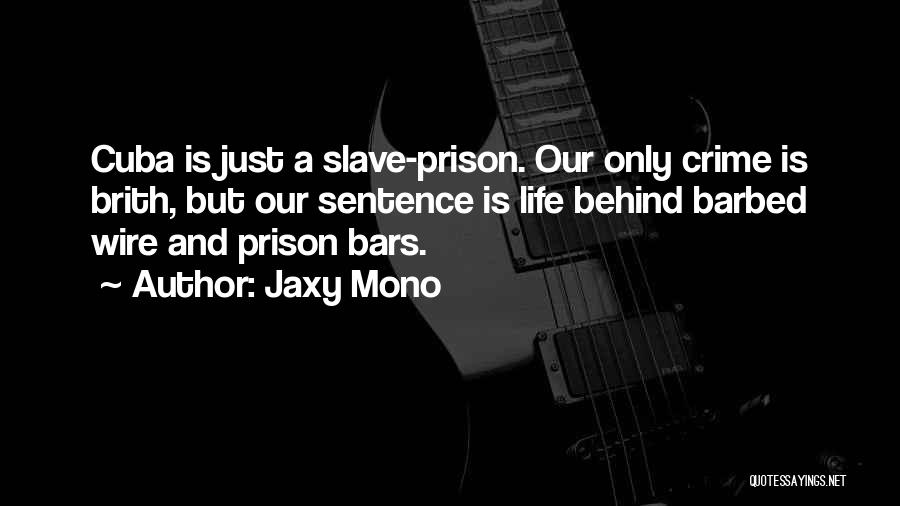 Jaxy Mono Quotes: Cuba Is Just A Slave-prison. Our Only Crime Is Brith, But Our Sentence Is Life Behind Barbed Wire And Prison